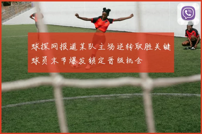 球探网报道某队主场逆转取胜关键球员末节爆发锁定晋级机会