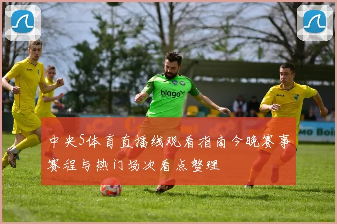 中央5体育直播线观看指南今晚赛事赛程与热门场次看点整理