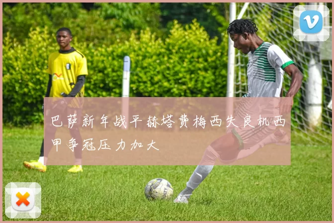 巴萨新年战平赫塔费梅西失良机西甲争冠压力加大