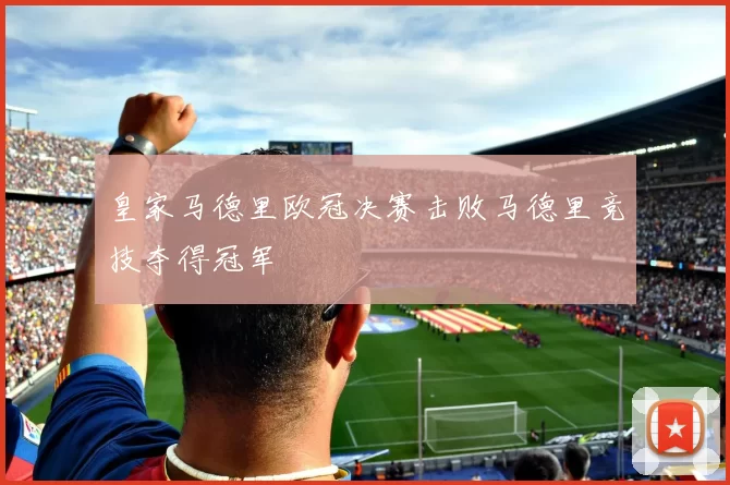 皇家马德里欧冠决赛击败马德里竞技夺得冠军