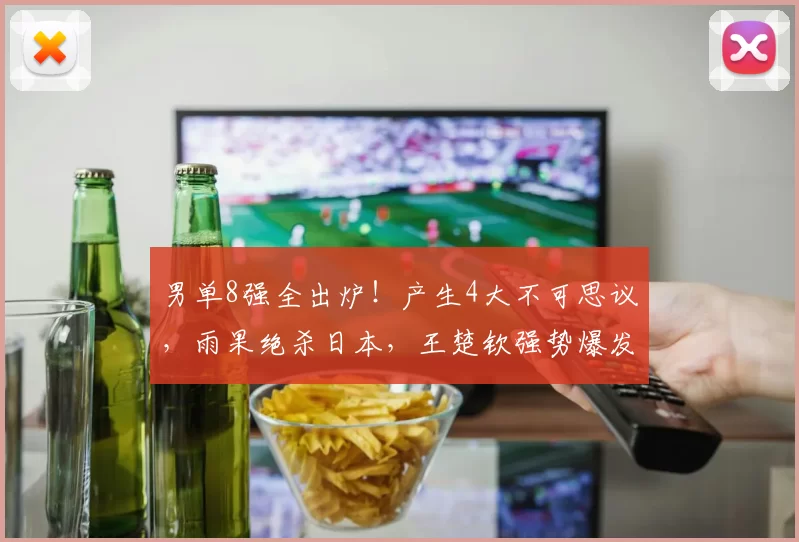 男单8强全出炉！产生4大不可思议，雨果绝杀日本，王楚钦强势爆发