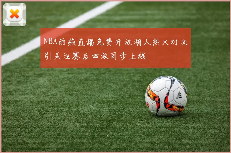 NBA雨燕直播免费开放湖人热火对决引关注赛后回放同步上线