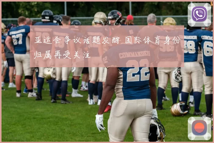 亚运会争议话题发酵 国际体育身份归属再受关注